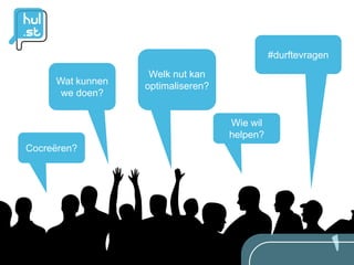 #durftevragen
                   Welk nut kan
     Wat kunnen   optimaliseren?
      we doen?


                                   Wie wil
                                   helpen?
Cocreëren?
 