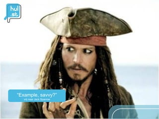 “Example, savvy?”
  vrij naar Jack Sparrow
 
