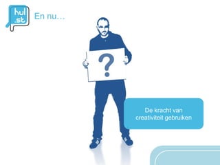 En nu…




            De kracht van
         creativiteit gebruiken
 