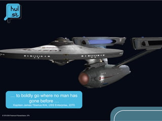 … to boldly go where no man has
         gone before …
 Kapitein James Tiberius Kirk, USS Enterprise, 2270
 