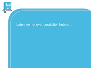 Laten we het over creativiteit hebben…
 