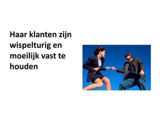 Haar klanten zijn
wispelturig en
moeilijk vast te
houden
 