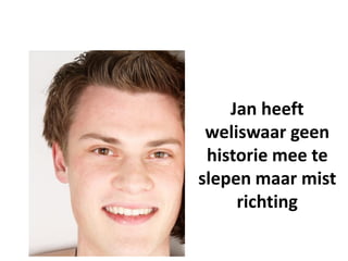 Jan heeft
 weliswaar geen
 historie mee te
slepen maar mist
     richting
 