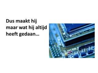 Dus maakt hij
maar wat hij altijd
heeft gedaan…
 