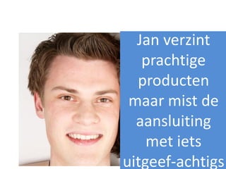 Jan verzint
   prachtige
  producten
 maar mist de
  aansluiting
    met iets
uitgeef-achtigs
 