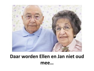 Daar worden Ellen en Jan niet oud
            mee…
 