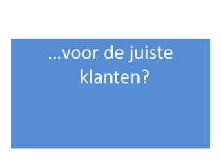 …voor de juiste
   klanten?
 