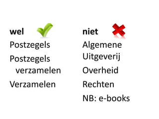 wel           niet
Postzegels    Algemene
Postzegels    Uitgeverij
 verzamelen   Overheid
Verzamelen    Rechten
              NB: e-books
 
