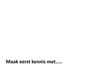 Maak eerst kennis …..
 