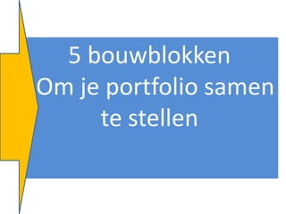 5 bouwblokken
Om je portfolio samen
     te stellen
 