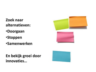 Zoek naar
alternatieven:
•Doorgaan
•Stoppen
•Samenwerken

En bekijk groei door
innovaties…
 