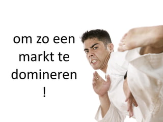 om zo een
 markt te
domineren
    !
 