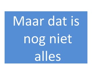 Maar dat is
 nog niet
  alles
 