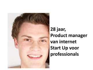 28 jaar,
Product manager
van internet
Start Up voor
professionals
 
