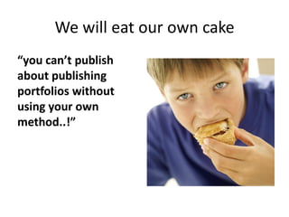 We will eat our own cake
“you can’t publish
about publishing
portfolios without
using your own
method..!”
 