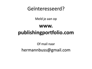ұïԳٱ?
       Meld je aan op

         www.
publishingportfolio.com
        Of mail naar
 hermannbuss@gmail.com
 