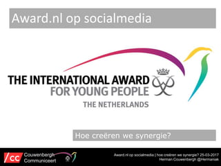 Award.nl op socialmedia | hoe creëren we synergie? 25-03-2017
Herman Couwenbergh @Hermaniak
Award.nl op socialmedia
Couwenbergh
Communiceert
Hoe creëren we synergie?
 