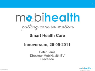 Smart Health Care Innoversum, 25-05-2011 Peter Lems Directeur MobiHealth BV Enschede. (c) MobiHealth, 2011 