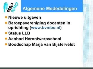 Algemene Mededelingen Nieuwe uitgaven Beroepsvereniging docenten in oprichting ( www.bvmbo.nl ) Status LLB Aanbod Herontwerpschool Boodschap Marja van Bijsterveldt 
