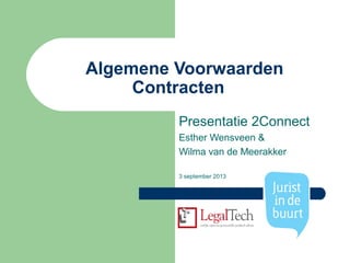 Algemene Voorwaarden
Contracten
Presentatie 2Connect
Esther Wensveen &
Wilma van de Meerakker
3 september 2013
 