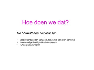 Hoe doen we dat?De bouwstenenhiervoorzijn:Basisvaardighedenrekenen ,taal/lezeneffectiefaanleren