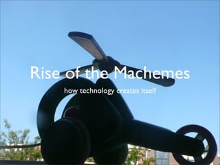 Rise of the Machemes
    how technology creates itself
 