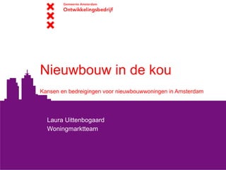 Nieuwbouw in de kou  Kansen en bedreigingen voor nieuwbouwwoningen in Amsterdam Laura Uittenbogaard Woningmarktteam 