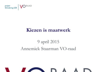 Kiezen is maatwerk
9 april 2015
Annemiek Staarman VO-raad
 