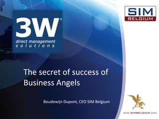 The secret of success of
Business Angels
Boudewijn Dupont, CEO SIM Belgium
 