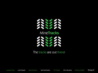 MineTracks



                                     The tracks are out there!




Luciano Furia   Lore Parade   Jolien Somers   Aad Verstraelen   Tim Vrijsen   Wim Geudens   Anthony Paletta   Groep 9
 