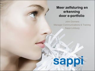 | e-Portfolio | John Donners | 15 mei 20131
Meer zelfsturing en
erkenning
door e-portfolio
John Donners
Manager Communications & Training
Sappi Limburg
 