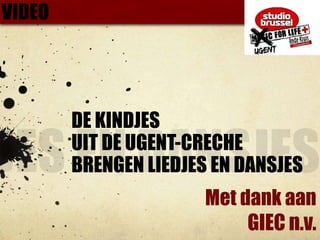 LIEDJES EN DANSJESVIDEODE KINDJES UIT DE UGENT-CRECHE BRENGEN LIEDJES EN DANSJESMet dank aanGIEC n.v.  