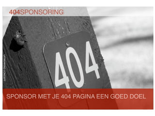 404SPONSORING
UITWERKING CONCEPT




                     SPONSOR MET JE 404 PAGINA EEN GOED DOEL
 