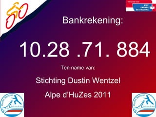 Bankrekening: 10.28 .71. 884 Ten name van: Stichting Dustin Wentzel Alpe d’HuZes 2011 