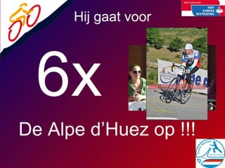 6x   Hij gaat voor  De Alpe d’Huez op !!! 