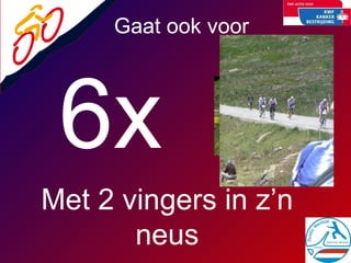 6x   Gaat ook voor  Met 2 vingers in z’n neus 