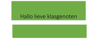 Hallo lieve klasgenoten
 