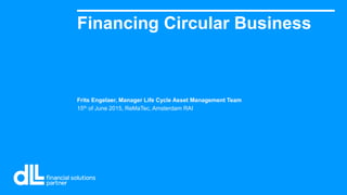Frits Engelaer, Manager Life Cycle Asset Management Team
15th of June 2015, ReMaTec, Amsterdam RAI
Financing Circular Business
 