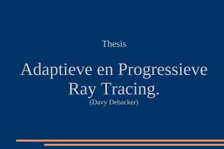 Thesis


Adaptieve en Progressieve
      Ray Tracing.
         (Davy Debacker)
 