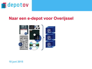 E-depot Overijssel / 10 september 2014
Naar een e-depot voor Overijssel
18 juni 2015
 