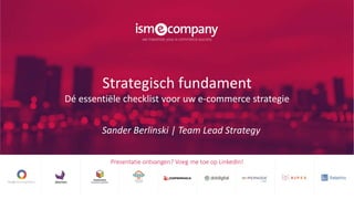 Strategisch fundament
Dé essentiële checklist voor uw e-commerce strategie
Sander Berlinski | Team Lead Strategy
Presentatie ontvangen? Voeg me toe op LinkedIn!
 