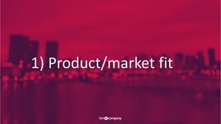 1) Product/market fit
 