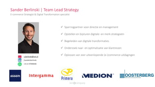 E-commerce Strategist & Digital Transformation specialist
 Sparringpartner voor directie en management
 Opstellen en bijsturen digitale- en merk strategieën
 Begeleiden van digitale transformaties
 Onderzoek naar- en optimalisatie van klantreizen
 Oplossen van zeer uiteenlopende (e-)commerce uitdagingens.berlinski@ism.nl
Sander Berlinski | Team Lead Strategy
/sanderberlinski
+31 6 47090040
 