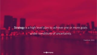 Strategy is a high level plan to achieve one or more goals
under conditions of uncertainty.
Freedman, 2013
 
