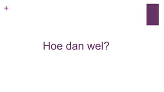 +
Hoe dan wel?
 