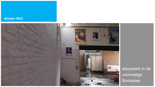 oktober 2012




               sloopwerk in de
               voormalige
               Bonkelaar
 