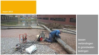 maart 2013




             lassen
             verbindingen
             in grondwater-
             leidingen
 