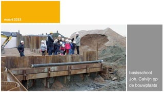 maart 2013




             basisschool
             Joh. Calvijn op
             de bouwplaats
 