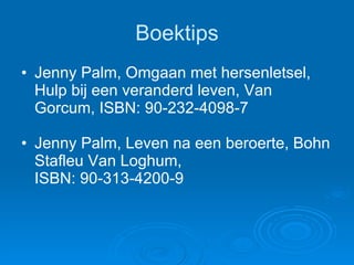 Boektips Jenny Palm, Omgaan met hersenletsel, Hulp bij een veranderd leven, Van Gorcum, ISBN: 90-232-4098-7 Jenny Palm, Leven na een beroerte, Bohn Stafleu Van Loghum,  ISBN: 90-313-4200-9 