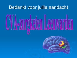 Bedankt voor jullie aandacht CVA-zorgketen Leeuwarden 